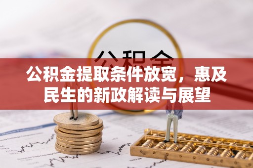 荆州公积金提取条件放宽，惠及民生的新政解读与展望