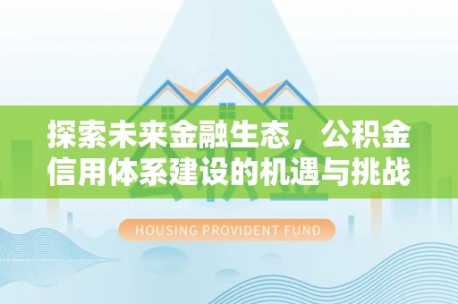 荆州探索未来金融生态，公积金信用体系建设的机遇与挑战