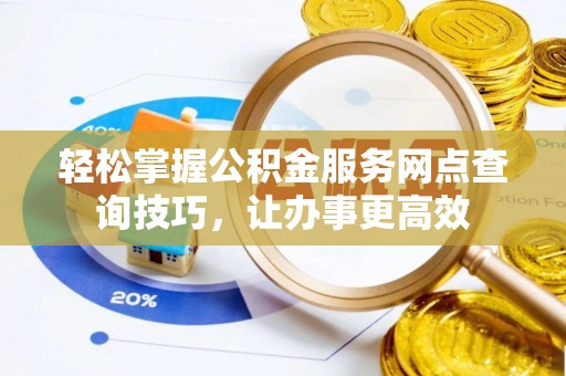 荆州轻松掌握公积金服务网点查询技巧，让办事更高效