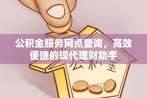荆州公积金服务网点查询，高效便捷的现代理财助手