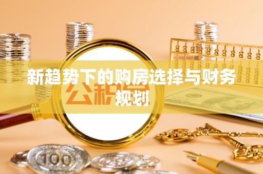 荆州新趋势下的购房选择与财务规划