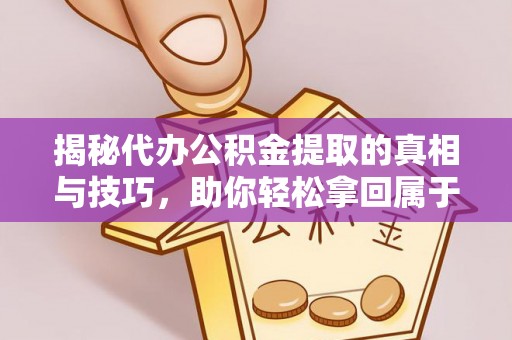 荆州揭秘代办公积金提取的真相与技巧，助你轻松拿回属于你的钱