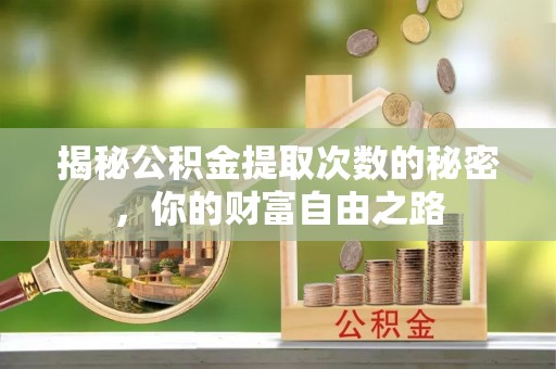 荆州揭秘公积金提取次数的秘密，你的财富自由之路