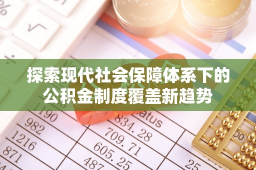 荆州探索现代社会保障体系下的公积金制度覆盖新趋势