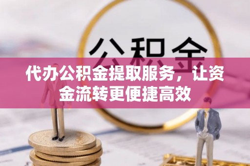 荆州代办公积金提取服务，让资金流转更便捷高效
