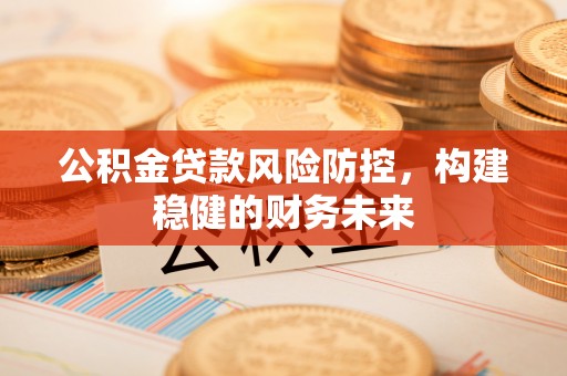 荆州公积金贷款风险防控，构建稳健的财务未来