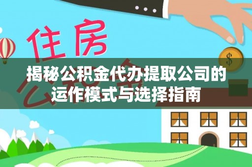 荆州揭秘公积金代办提取公司的运作模式与选择指南