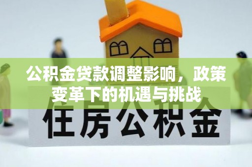 荆州公积金贷款调整影响，政策变革下的机遇与挑战