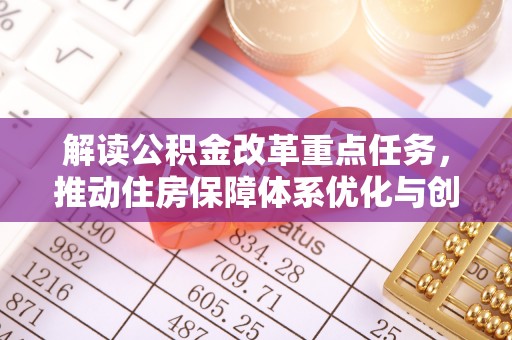 荆州解读公积金改革重点任务，推动住房保障体系优化与创新