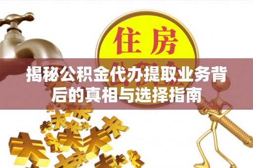 荆州揭秘公积金代办提取业务背后的真相与选择指南
