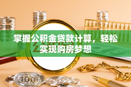 荆州掌握公积金贷款计算，轻松实现购房梦想