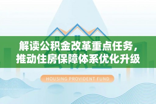 荆州解读公积金改革重点任务，推动住房保障体系优化升级