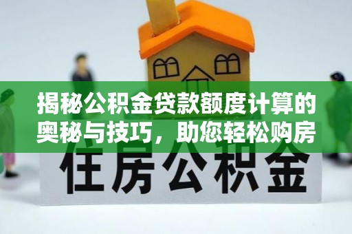 荆州揭秘公积金贷款额度计算的奥秘与技巧，助您轻松购房