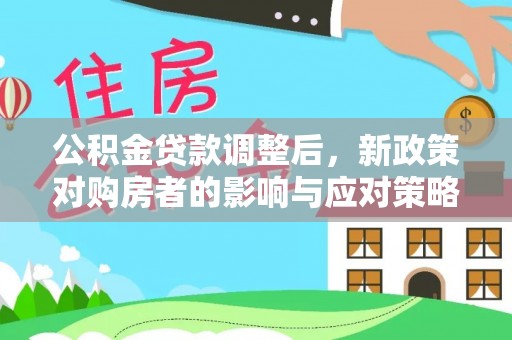 荆州公积金贷款调整后，新政策对购房者的影响与应对策略