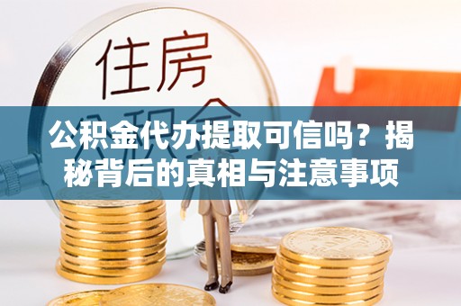 荆州公积金代办提取可信吗？揭秘背后的真相与注意事项