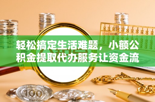 荆州轻松搞定生活难题，小额公积金提取代办服务让资金流转更便捷
