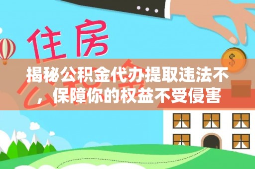 荆州揭秘公积金代办提取违法不，保障你的权益不受侵害
