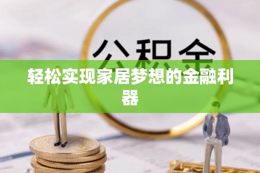荆州轻松实现家居梦想的金融利器