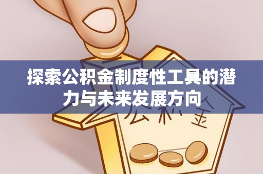 荆州探索公积金制度性工具的潜力与未来发展方向