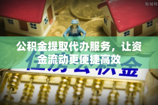荆州公积金提取代办服务，让资金流动更便捷高效