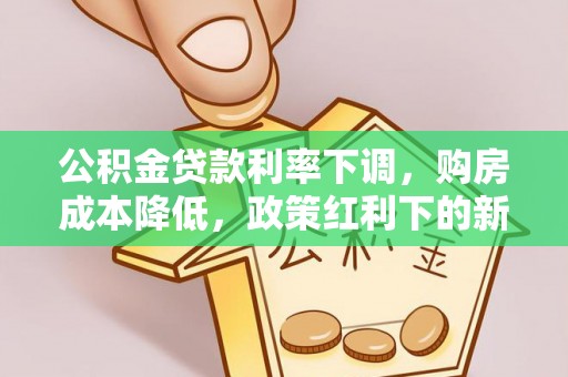 荆州公积金贷款利率下调，购房成本降低，政策红利下的新机遇
