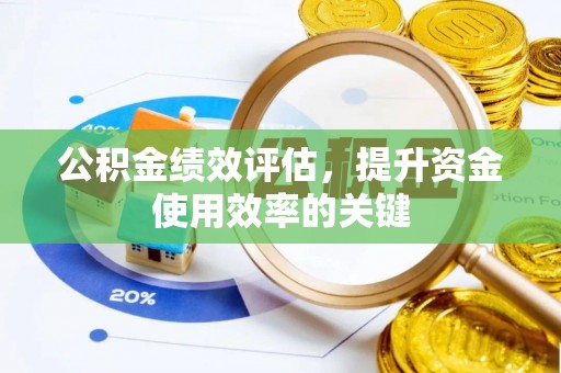 荆州公积金绩效评估，提升资金使用效率的关键