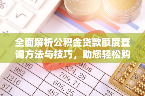荆州全面解析公积金贷款额度查询方法与技巧，助您轻松购房
