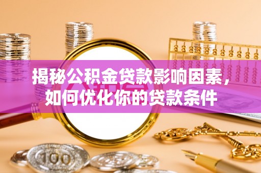 荆州揭秘公积金贷款影响因素，如何优化你的贷款条件