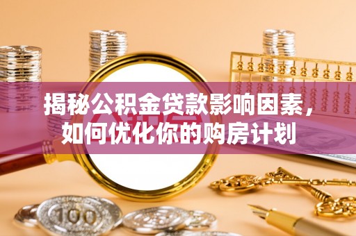 荆州揭秘公积金贷款影响因素，如何优化你的购房计划