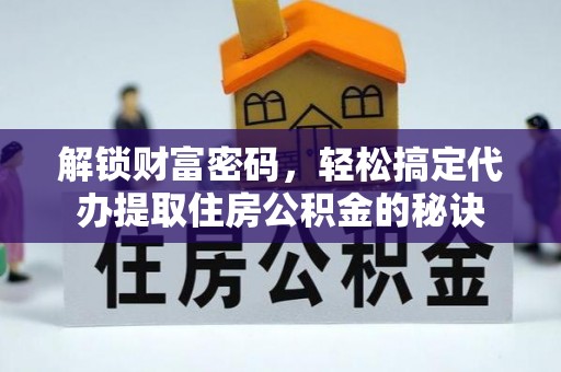 荆州解锁财富密码，轻松搞定代办提取住房公积金的秘诀
