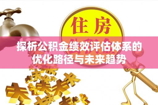 荆州探析公积金绩效评估体系的优化路径与未来趋势