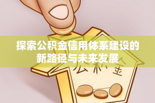 荆州探索公积金信用体系建设的新路径与未来发展
