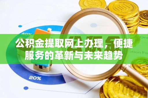 荆州公积金提取网上办理，便捷服务的革新与未来趋势