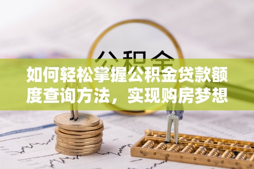 荆州如何轻松掌握公积金贷款额度查询方法，实现购房梦想？