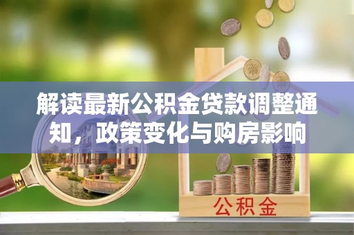 荆州解读最新公积金贷款调整通知，政策变化与购房影响