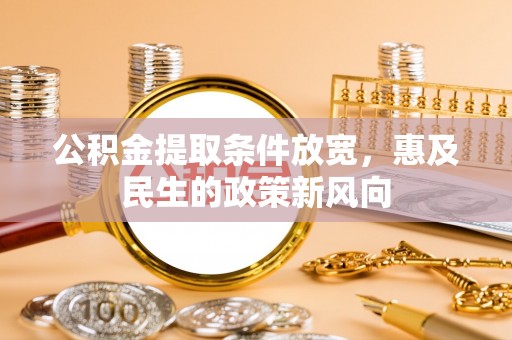 荆州公积金提取条件放宽，惠及民生的政策新风向