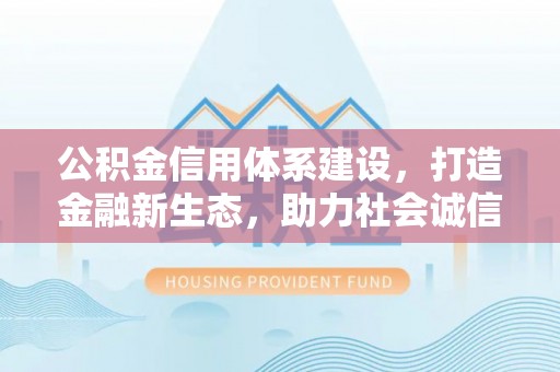 荆州公积金信用体系建设，打造金融新生态，助力社会诚信发展