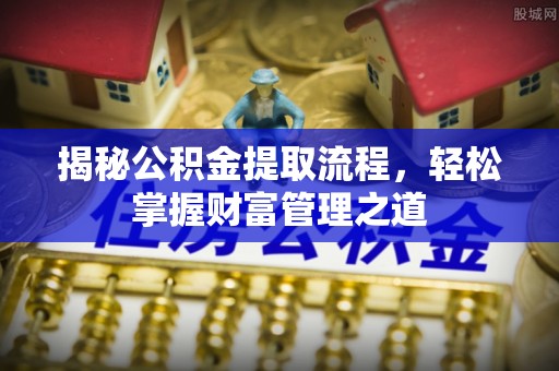 荆州揭秘公积金提取流程，轻松掌握财富管理之道