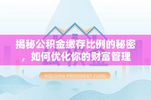 荆州揭秘公积金缴存比例的秘密，如何优化你的财富管理