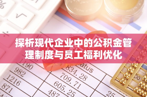 荆州探析现代企业中的公积金管理制度与员工福利优化