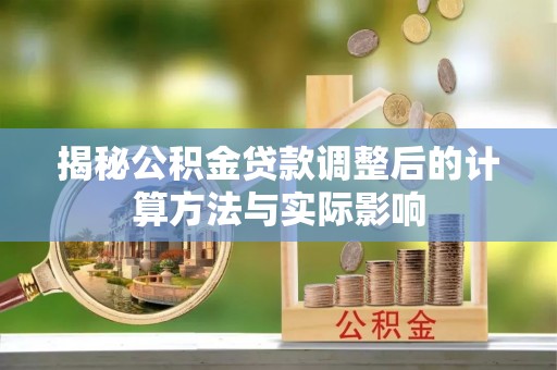 荆州揭秘公积金贷款调整后的计算方法与实际影响