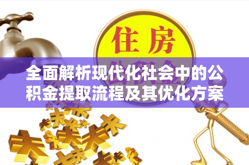 荆州全面解析现代化社会中的公积金提取流程及其优化方案