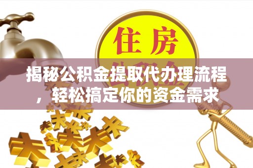 荆州揭秘公积金提取代办理流程，轻松搞定你的资金需求