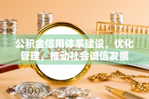 荆州公积金信用体系建设，优化管理，推动社会诚信发展