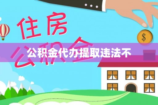 荆州公积金代办提取违法不