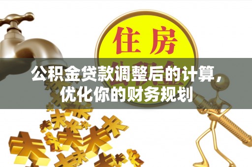 荆州公积金贷款调整后的计算，优化你的财务规划