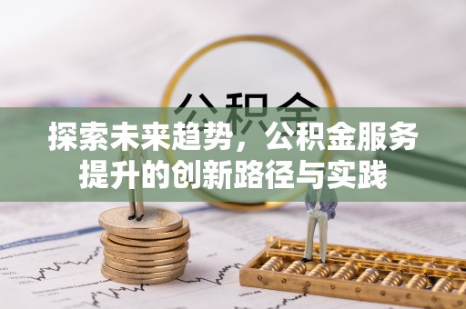 荆州探索未来趋势，公积金服务提升的创新路径与实践