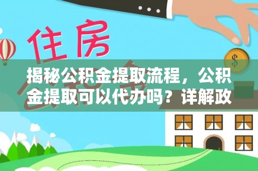 荆州揭秘公积金提取流程，公积金提取可以代办吗？详解政策与实操技巧