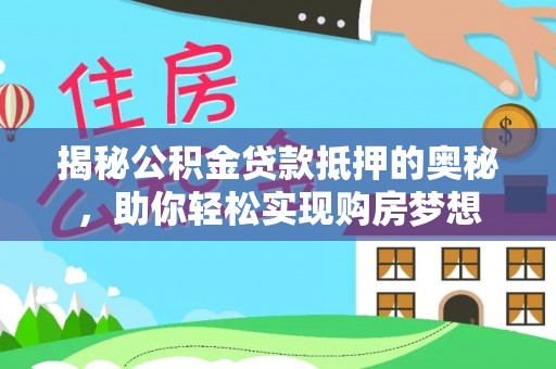 荆州揭秘公积金贷款抵押的奥秘，助你轻松实现购房梦想