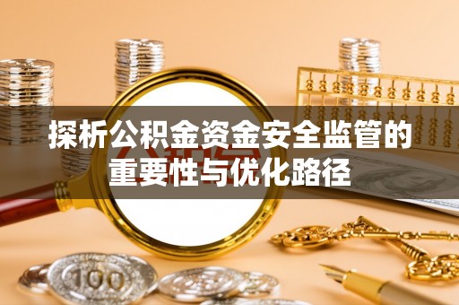 荆州探析公积金资金安全监管的重要性与优化路径